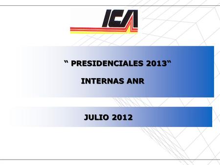 Fuente: Instituto de Comunicación y Arte – Año 2012 ANR - Presidenciales 2013 – Julio 2012 “ PRESIDENCIALES 2013“ “ PRESIDENCIALES 2013“ INTERNAS ANR JULIO.