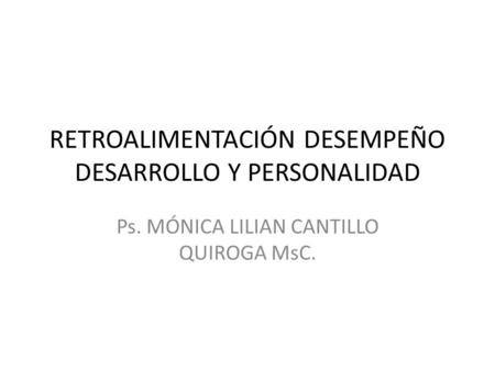 RETROALIMENTACIÓN DESEMPEÑO DESARROLLO Y PERSONALIDAD Ps. MÓNICA LILIAN CANTILLO QUIROGA MsC.