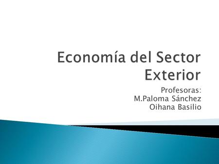 Profesoras: M.Paloma Sánchez Oihana Basilio. 1. Concepto ◦ Relaciones económicas entre un país y el exterior ◦ Fuente principal de conocimiento: Balanza.