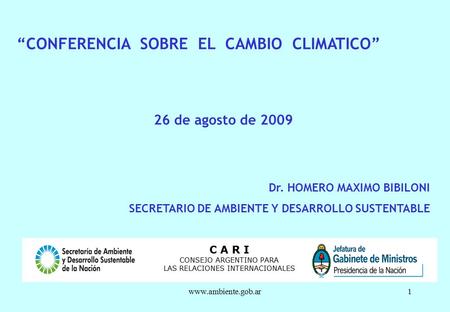 Www.ambiente.gob.ar1 “CONFERENCIA SOBRE EL CAMBIO CLIMATICO” 26 de agosto de 2009 Dr. HOMERO MAXIMO BIBILONI SECRETARIO DE AMBIENTE Y DESARROLLO SUSTENTABLE.