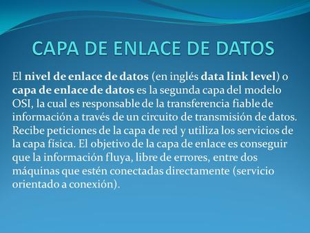 CAPA DE ENLACE DE DATOS El nivel de enlace de datos (en inglés data link level) o capa de enlace de datos es la segunda capa del modelo OSI, la cual es.