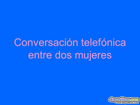 Conversación telefónica entre dos mujeres. Hola!....Cuéntame.... ¿Cómo te fue con tu cita de la otra noche? -¡Horrible!... ¡No sé qué pasó! -¿Por qué?...