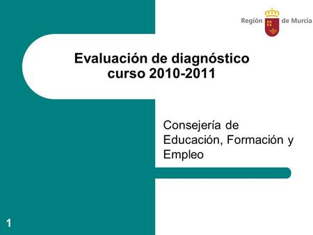 1 Evaluación de diagnóstico curso 2010-2011 Consejería de Educación, Formación y Empleo.