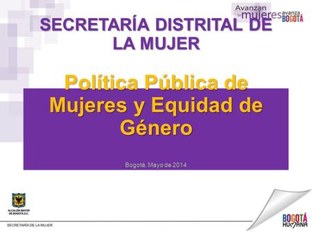SECRETARÍA DISTRITAL DE LA MUJER Política Pública de Mujeres y Equidad de Género Bogotá, Mayo de 2014.