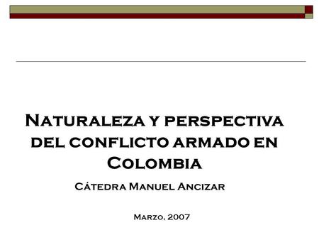 Naturaleza y perspectiva del conflicto armado en Colombia Cátedra Manuel Ancizar Marzo, 2007.