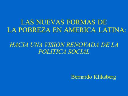 LAS NUEVAS FORMAS DE LA POBREZA EN AMERICA LATINA: HACIA UNA VISION RENOVADA DE LA POLITICA SOCIAL Bernardo Kliksberg.