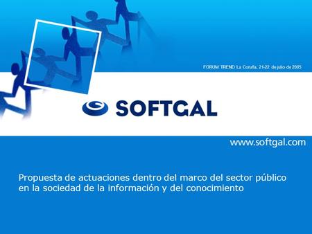 Www.softgal.com 1 Propuesta de actuaciones dentro del marco del sector público en la sociedad de la información y del conocimiento FORUM TREND La Coruña,