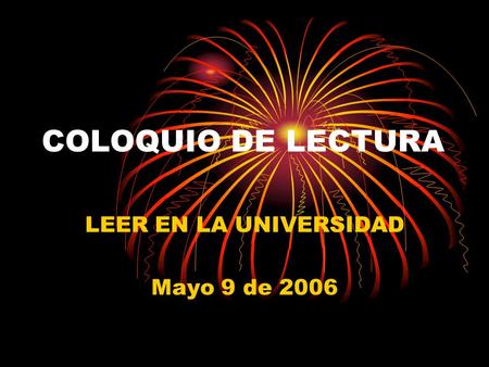 COLOQUIO DE LECTURA LEER EN LA UNIVERSIDAD Mayo 9 de 2006.