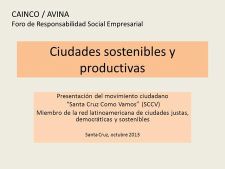 Ciudades sostenibles y productivas Presentación del movimiento ciudadano “Santa Cruz Como Vamos” (SCCV) Miembro de la red latinoamericana de ciudades justas,