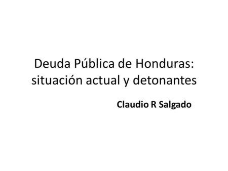 Deuda Pública de Honduras: situación actual y detonantes Claudio R Salgado.