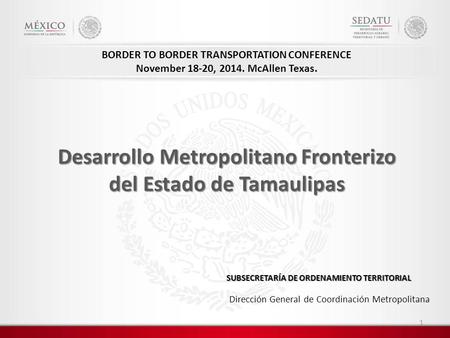 SUBSECRETARÍA DE ORDENAMIENTO TERRITORIAL Desarrollo Metropolitano Fronterizo del Estado de Tamaulipas Dirección General de Coordinación Metropolitana.