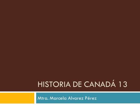 HISTORIA DE CANADÁ 13 Mtra. Marcela Alvarez Pérez.