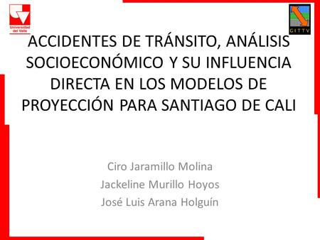 ACCIDENTES DE TRÁNSITO, ANÁLISIS SOCIOECONÓMICO Y SU INFLUENCIA DIRECTA EN LOS MODELOS DE PROYECCIÓN PARA SANTIAGO DE CALI Ciro Jaramillo Molina Jackeline.