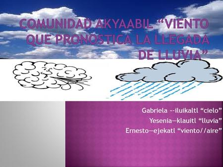 Gabriela -–iluikaltl “cielo” Yesenia—klauitl “lluvia” Ernesto—ejekatl “viento//aire”
