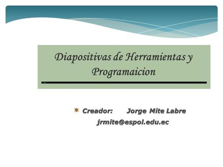 Diapositivas de Herramientas y Programaicion Creador:Jorge Mite Labre
