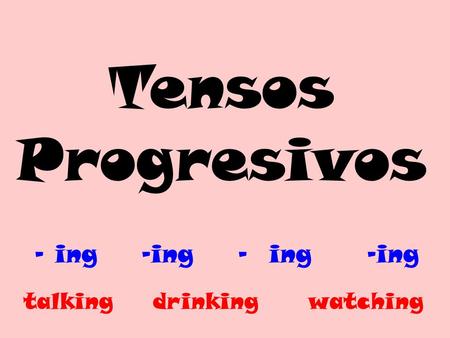 Tensos Progresivos - ing -ing - ing -ing talking drinking watching.
