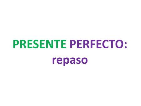 PRESENTE PERFECTO: repaso. What are we saying in English when we use the PRESENTE PERFECTO? Have or has done something.