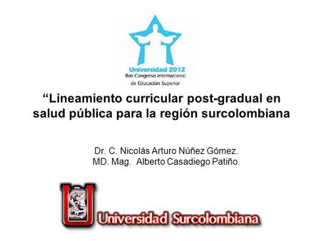 “Lineamiento curricular post-gradual en salud pública para la región surcolombiana Dr. C. Nicolás Arturo Núñez Gómez. MD. Mag. Alberto Casadiego Patiño.