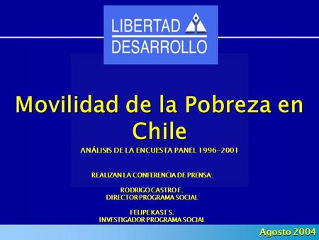 Movilidad de la Pobreza en Chile ANÁLISIS DE LA ENCUESTA PANEL 1996-2001 Agosto 2004 REALIZAN LA CONFERENCIA DE PRENSA: RODRIGO CASTRO F. DIRECTOR PROGRAMA.