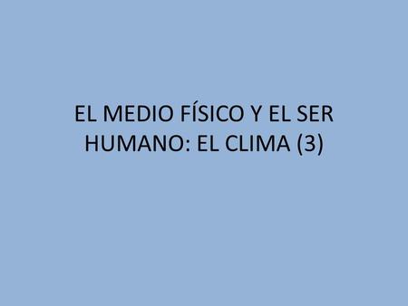 EL MEDIO FÍSICO Y EL SER HUMANO: EL CLIMA (3)