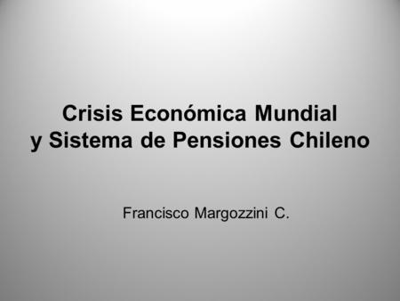 Crisis Económica Mundial y Sistema de Pensiones Chileno Francisco Margozzini C.