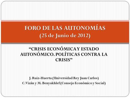 “CRISIS ECONÓMICA Y ESTADO AUTONÓMICO. POLÍTICAS CONTRA LA CRISIS” J. Ruiz-Huerta (Universidad Rey Juan Carlos) C.Vizán y M. Benyakhlef (Consejo Económico.