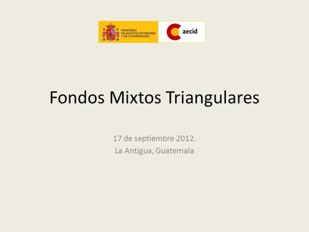 Fondos Mixtos Triangulares 17 de septiembre 2012. La Antigua, Guatemala.