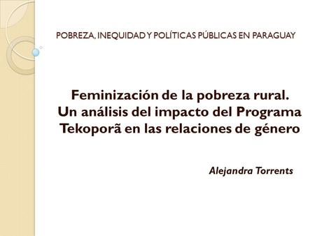 POBREZA, INEQUIDAD Y POLÍTICAS PÚBLICAS EN PARAGUAY Feminización de la pobreza rural. Un análisis del impacto del Programa Tekoporã en las relaciones de.