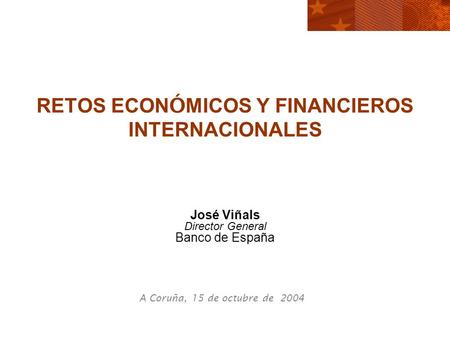 RETOS ECON Ó MICOS Y FINANCIEROS INTERNACIONALES José Viñals Director General Banco de España A Coruña, 15 de octubre de 2004.