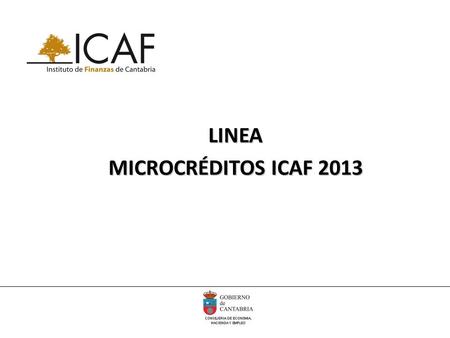 LINEA MICROCRÉDITOS ICAF 2013. LINEA ICAF MICROCRÉDITOS 2013  Características de los Beneficiarios: MICROEMPRESAS y Autónomos Todas aquellas microempresas,