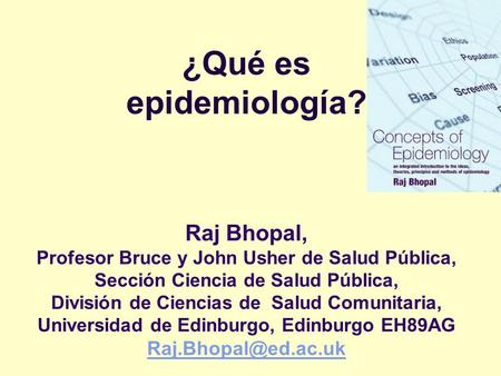 ¿Qué es epidemiología? Raj Bhopal, Profesor Bruce y John Usher de Salud Pública, Sección Ciencia de Salud Pública, División de Ciencias de Salud.