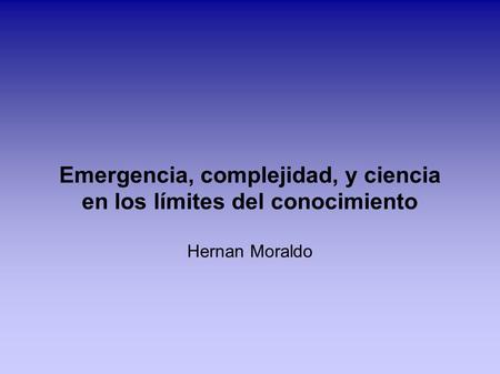 Emergencia, complejidad, y ciencia en los límites del conocimiento Hernan Moraldo.