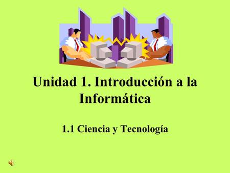 Unidad 1. Introducción a la Informática 1.1 Ciencia y Tecnología.