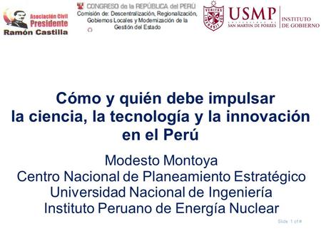 Slide 1 of # ¿Cómo y quién debe impulsar la ciencia, la tecnología y la innovación en el Perú Modesto Montoya Centro Nacional de Planeamiento Estratégico.
