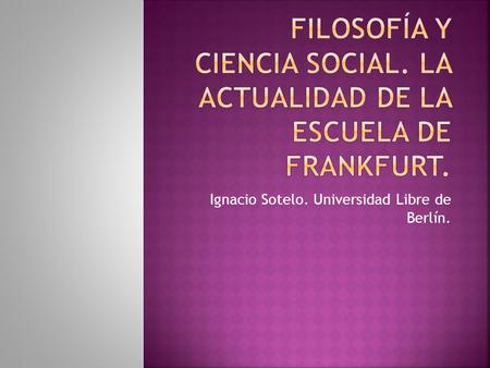 FILOSOFÍA Y CIENCIA SOCIAL. LA ACTUALIDAD DE LA ESCUELA DE FRANKFURT.