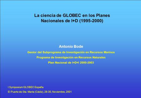 La ciencia de GLOBEC en los Planes Nacionales de I+D (1995-2000) Antonio Bode Gestor del Subprograma de Investigación en Recursos Marinos Programa de Investigación.
