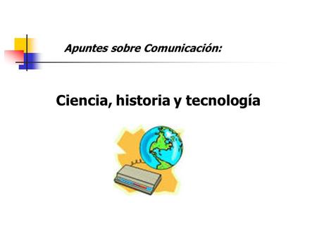 Apuntes sobre Comunicación: Ciencia, historia y tecnología.
