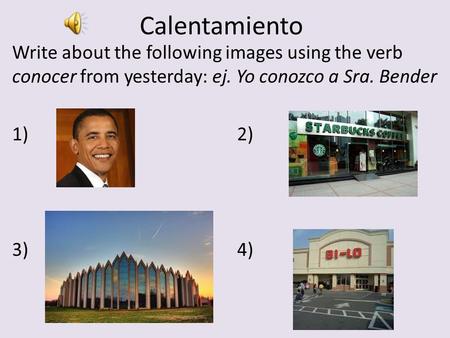 Calentamiento Write about the following images using the verb conocer from yesterday: ej. Yo conozco a Sra. Bender 1)2) 3)4)