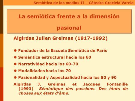 Semiótica de los medios II – Cátedra Graciela Varela La semiótica frente a la dimensión pasional Algirdas Julien Greimas (1917-1992)  Fundador de la Escuela.