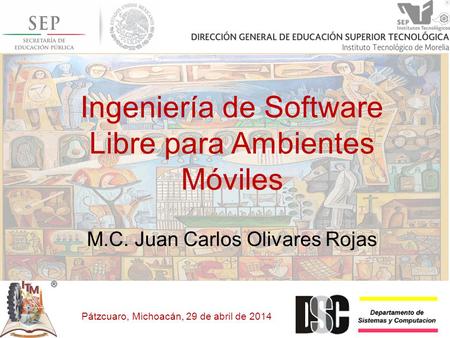 Ingeniería de Software Libre para Ambientes Móviles M.C. Juan Carlos Olivares Rojas Pátzcuaro, Michoacán, 29 de abril de 2014.