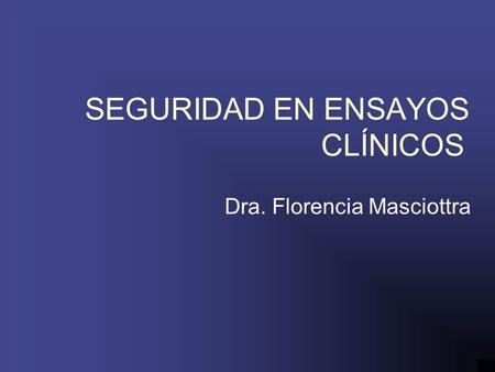 SEGURIDAD EN ENSAYOS CLÍNICOS Dra. Florencia Masciottra.