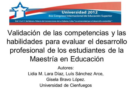 Validación de las competencias y las habilidades para evaluar el desarrollo profesional de los estudiantes de la Maestría en Educación Autores: Lidia M.