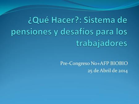 Pre-Congreso No+AFP BIOBIO 25 de Abril de 2014. ¿Qué hacer? Reconstruir un sistema de reparto. que no es sino un clásico mecanismo de seguros, mediante.