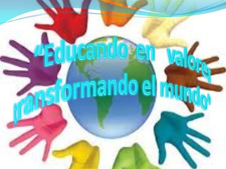 “Educando en valores transformando el mundo”