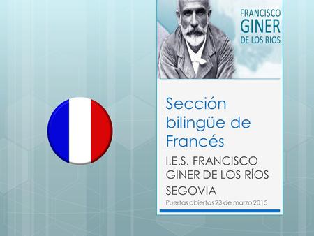 Sección bilingüe de Francés I.E.S. FRANCISCO GINER DE LOS RÍOS SEGOVIA Puertas abiertas 23 de marzo 2015.