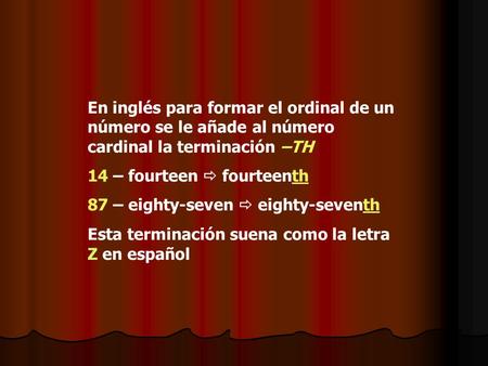 En inglés para formar el ordinal de un número se le añade al número cardinal la terminación –TH 14 – fourteen  fourteenth 87 – eighty-seven  eighty-seventh.