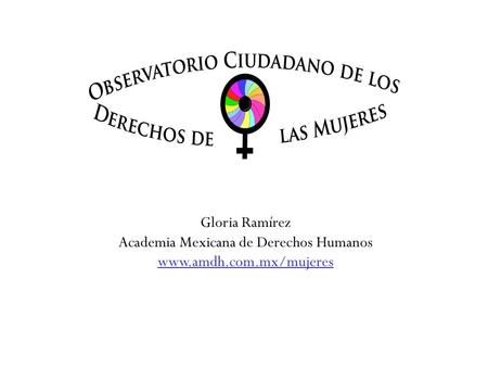 Gloria Ramírez Academia Mexicana de Derechos Humanos www.amdh.com.mx/mujeres.