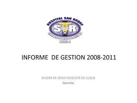 INFORME DE GESTION 2008-2011 WILDER DE JESUS MOSCOTE DE LUQUE Gerente.
