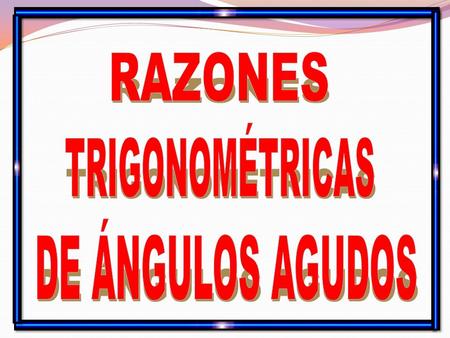 RAZONES TRIGONOMÉTRICAS DE ÁNGULOS AGUDOS.