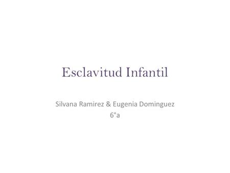 Esclavitud Infantil Silvana Ramirez & Eugenia Dominguez 6°a.